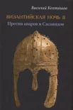 Колташов В. Г., Византийская ночь II. Против аваров и Сасанидов.