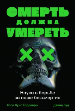 Кордейро Х. С., Смерть должна умереть. Наука о борьбе за наше бессмертие