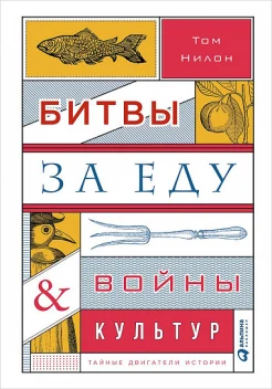 Нилон Т. Битвы за еду и войны культур: Тайные двигатели истории.