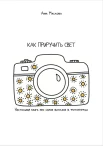 Маслова А. В., Как приручить свет. Настольная книга про самое важное в фотографии