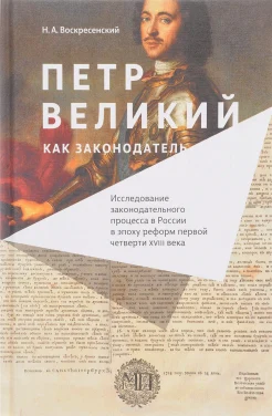 Воскресенский, Н.А. Петр Великий как законодатель. Исследование законодательного процесса в России в эпоху реформ первой четверти XVIII века