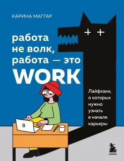 Маггар К., Работа не волк, работа - это work. Лайфхаки, о которых нужно узнать в начале карьеры