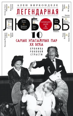 Вирконделе, А. Легендарная любовь = Des amours de legende. 10 самых эпатажных пар XX века : хроника роковой страсти 