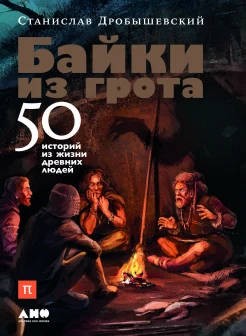 Дробышевский С., Байки из грота. 50 историй из жизни древних людей