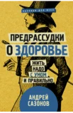 Сазонов А., Предрассудки о здоровье. Жить надо с умом и правильно