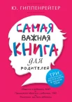 Гиппенрейтер, Ю. Б. Самая важная книга для родителей : [три психол. бестселлера в одном томе]