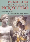 Искусство постигать искусство: сборник статей к 100-летию Н. А. Дмитриевой 