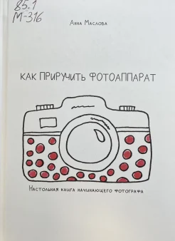 Маслова А. В., Как приручить фотоаппарат: настольная книга начинающего фотографа