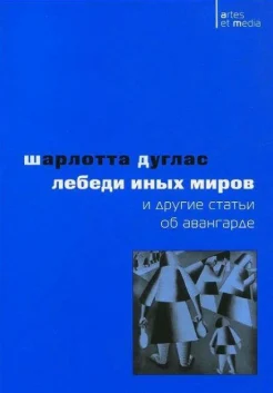 Дуглас, Ш. "Лебеди иных миров" и другие статьи об авангарде (пер.с английского)