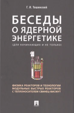 Тошинский Г. И., Беседы о ядерной энергетике. Физика реакторов и технологии модульных быстрых реакторов с теплоносителем свинец-висмут
