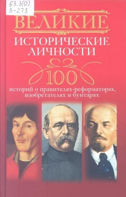 Великие исторические личности: 100 историй о правителях-реформаторах, изобретателях и бунтарях 