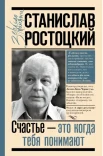  Ростоцкая М.А., Станислав Ростоцкий. Счастье - это когда тебя понимают