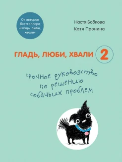 Бобкова А. М., Гладь, люби, хвали 2. Срочное руководство по решению собачьих проблем