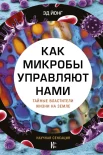  Йонг Э., Как микробы управляют нами. Тайные властители жизни на Земле