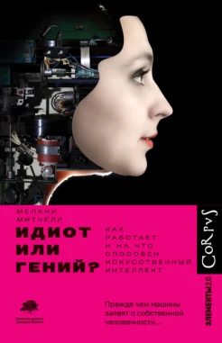 Митчелл М., Идиот или гений? Как работает и на что способен искусственный интеллект