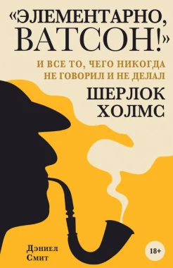 Смит, Дэниел. "Элементарно, Ватсон!" и всё то, чего никогда не говорил и не делал Шерлок Холмс