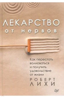Лихи Р., Лекарство от нервов. Как перестать волноваться и получить удовольствие от жизни