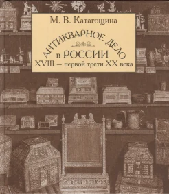  Катагощина М. В., Антикварное дело в России XVIII - первой трети XX века