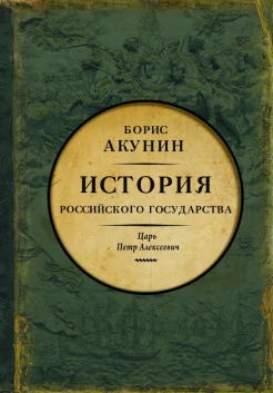 Акунин, Б. Азиатская европеизация.История Российского государства. Царь Петр Алексеевич