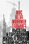 Зубович К., Москва монументальная. Высотки и городская жизнь в эпоху сталинизма