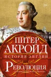 Акройд П., История Англии. Революция. От битвы на реке Бойн до Ватерлоо