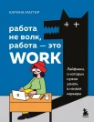 Маггар К., Работа не волк, работа - это work. Лайфхаки, о которых нужно узнать в начале карьеры