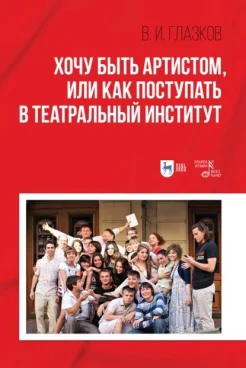 Глазков В. И., Хочу быть артистом, или Как поступать в театральный институт 