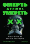 Кордейро Х. С., Смерть должна умереть. Наука о борьбе за наше бессмертие