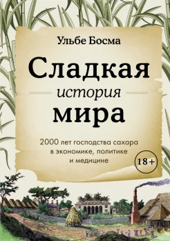 Босма У., Сладкая история мира. 2000 лет господства сахара в экономике, политике и медицине