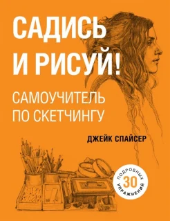 Спайсер Д., Садись и рисуй!: самоучитель по скетчингу