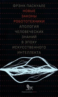 Паскуале Ф., Новые законы робототехники. Апология человеческих знаний в эпоху искусственного интеллекта