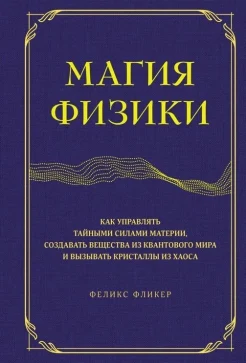 Фликер Ф., Магия физики. Как управлять тайными силами материи, создавать вещества из квантового мира и вызывать кристаллы из хаоса