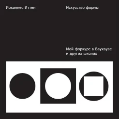 Иттен, И. Искусство формы. Мой форкурс в Баухаузе и других школах : [альбом] 