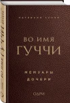 Гуччи, П. Во имя Гуччи : мемуары дочери 