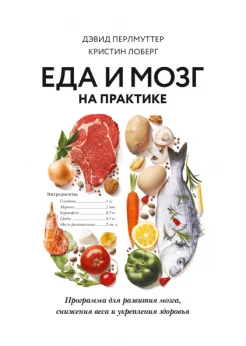 Перлмуттер Д., Еда и мозг на практике: программа для развития мозга, снижения веса и укрепления здоровья