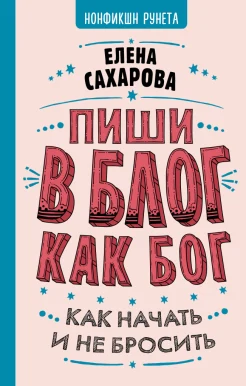 Сахарова Е., Пиши в блог как бог. Как начать и не бросить