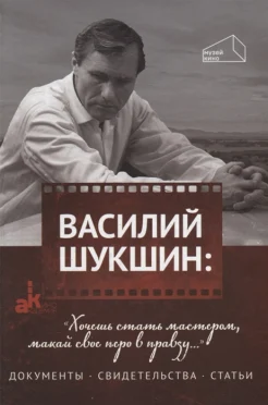 Василий Шукшин: «Хочешь стать мастером, макай свое перо в правду...». Документы, свидетельства, статьи. 