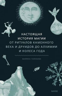  Голубева М., Настоящая история магии. От ритуалов каменного века и друидов до алхимии и Колеса года