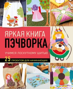  Яркая книга пэчворка. Учимся лоскутному шитью