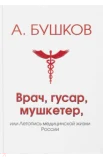 Бушков А. А., Врач, гусар, мушкетер, или Летопись медицинской жизни России