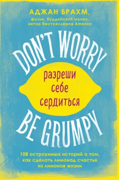  Брахм А., Don't worry be grumpy. Разреши себе сердиться. 108 остроумных историй о том, как сделать лимонад счастья из лимонов жизни