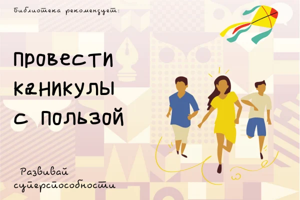 Каникулы с пользой: развивайте суперспособности