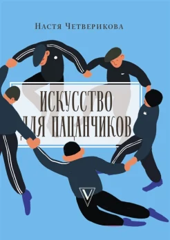 Четверикова А. В., Искусство для пацанчиков. По полочкам
