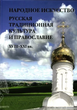 Народное искусство. Русская традиционная культура и православие. XVIII –XXI вв. Традиции и современность.