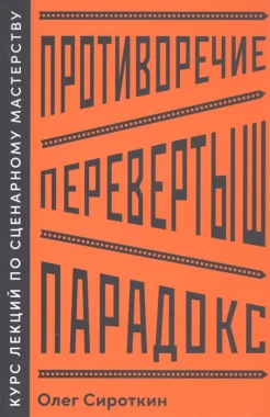 Сироткин О. В., Противоречие. Перевертыш. Парадокс: курс лекций по сценарному мастерству 
