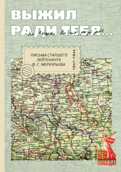  "Выжил ради тебя..." Письма старшего лейтенанта Ф. С. Меркурьева 1941-1944 гг.