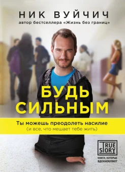 Вуйчич, Н. Будь сильным : ты можешь преодолеть насилие (и все, что мешает тебе жить)