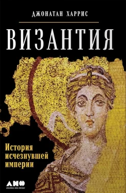 Харрис, Д. Византия. История исчезнувшей империи 