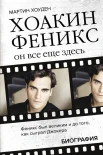 Хоуден М., Хоакин Феникс. Он все еще здесь: биография 