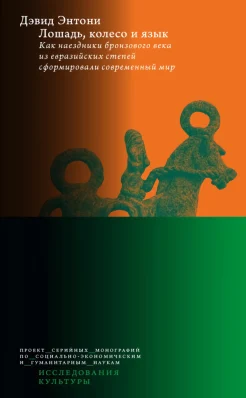 Энтони Д., Лошадь, колесо и язык. Как наездники бронзового века из евразийских степей сформировали современный мир